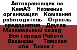 Автокрановщик на КамАЗ › Название организации ­ Компания-работодатель › Отрасль предприятия ­ Другое › Минимальный оклад ­ 1 - Все города Работа » Вакансии   . Томская обл.,Томск г.